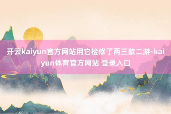 开云kaiyun官方网站用它检修了两三款二游-kaiyun体育官方网站 登录入口