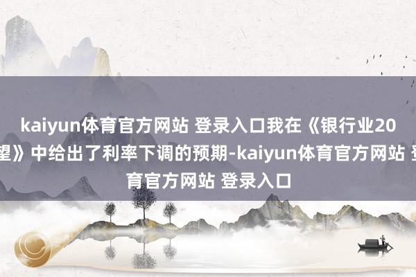 kaiyun体育官方网站 登录入口我在《银行业2025年瞻望》中给出了利率下调的预期-kaiyun体育官方网站 登录入口