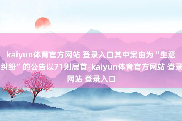 kaiyun体育官方网站 登录入口其中案由为“生意条约纠纷”的公告以71则居首-kaiyun体育官方网站 登录入口