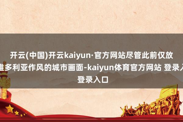开云(中国)开云kaiyun·官方网站尽管此前仅放出维多利亚作风的城市画面-kaiyun体育官方网站 登录入口