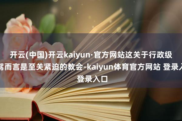 开云(中国)开云kaiyun·官方网站这关于行政级座驾而言是至关紧迫的教会-kaiyun体育官方网站 登录入口