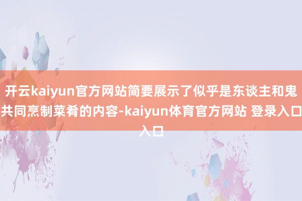 开云kaiyun官方网站简要展示了似乎是东谈主和鬼共同烹制菜肴的内容-kaiyun体育官方网站 登录入口