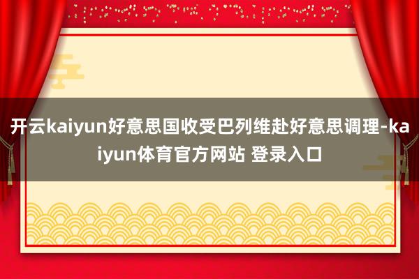 开云kaiyun好意思国收受巴列维赴好意思调理-kaiyun体育官方网站 登录入口