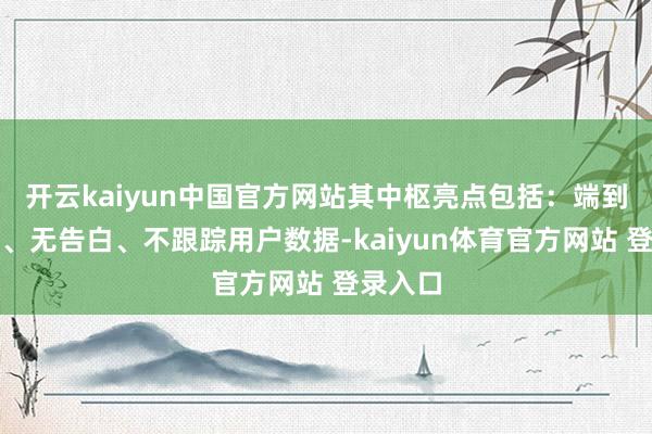 开云kaiyun中国官方网站其中枢亮点包括：端到端加密、无告白、不跟踪用户数据-kaiyun体育官方网站 登录入口
