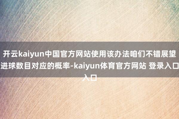 开云kaiyun中国官方网站使用该办法咱们不错展望进球数目对应的概率-kaiyun体育官方网站 登录入口