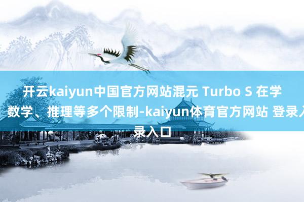 开云kaiyun中国官方网站混元 Turbo S 在学问、数学、推理等多个限制-kaiyun体育官方网站 登录入口