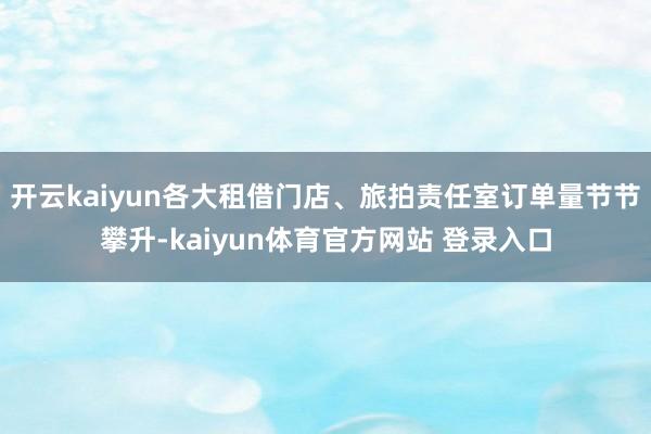 开云kaiyun各大租借门店、旅拍责任室订单量节节攀升-kaiyun体育官方网站 登录入口