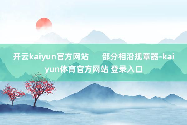 开云kaiyun官方网站      部分相沿规章器-kaiyun体育官方网站 登录入口