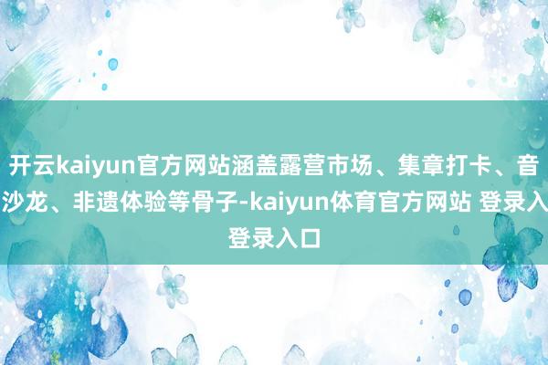 开云kaiyun官方网站涵盖露营市场、集章打卡、音乐沙龙、非遗体验等骨子-kaiyun体育官方网站 登录入口