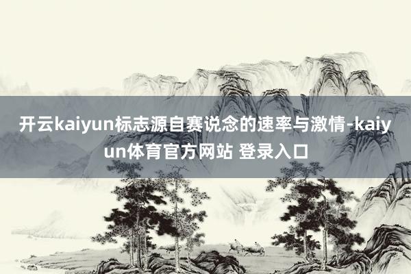 开云kaiyun标志源自赛说念的速率与激情-kaiyun体育官方网站 登录入口