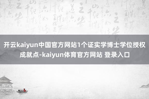 开云kaiyun中国官方网站1个证实学博士学位授权成就点-kaiyun体育官方网站 登录入口