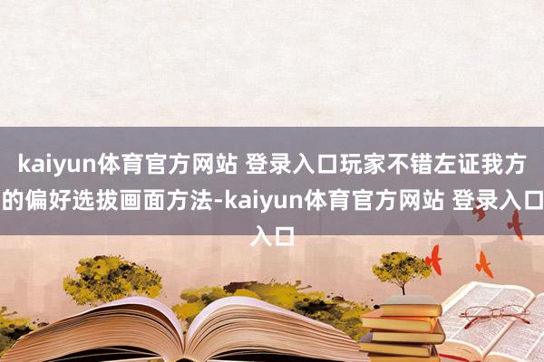 kaiyun体育官方网站 登录入口玩家不错左证我方的偏好选拔画面方法-kaiyun体育官方网站 登录入口