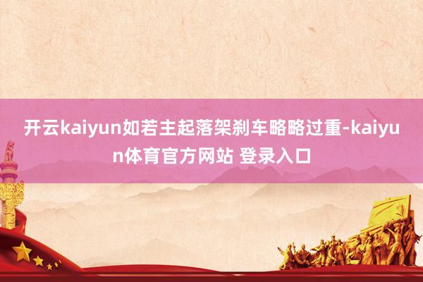 开云kaiyun如若主起落架刹车略略过重-kaiyun体育官方网站 登录入口