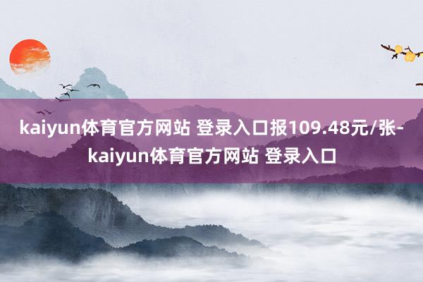 kaiyun体育官方网站 登录入口报109.48元/张-kaiyun体育官方网站 登录入口