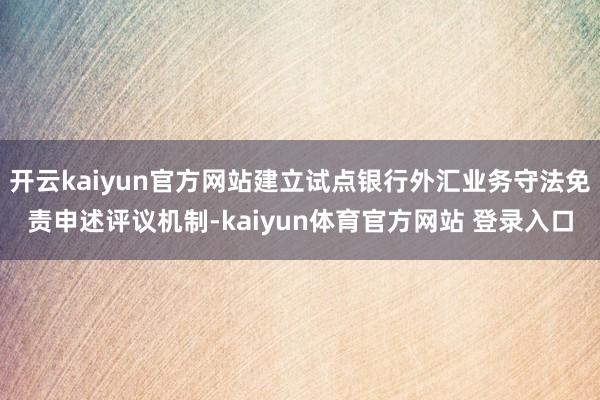 开云kaiyun官方网站建立试点银行外汇业务守法免责申述评议机制-kaiyun体育官方网站 登录入口