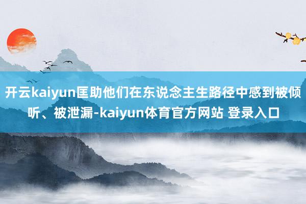 开云kaiyun匡助他们在东说念主生路径中感到被倾听、被泄漏-kaiyun体育官方网站 登录入口