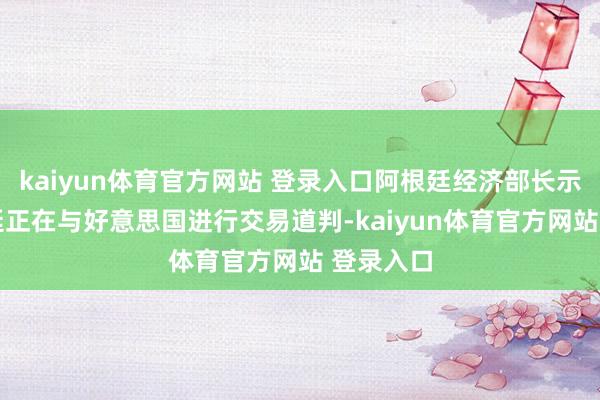 kaiyun体育官方网站 登录入口阿根廷经济部长示意 阿根廷正在与好意思国进行交易道判-kaiyun体育官方网站 登录入口