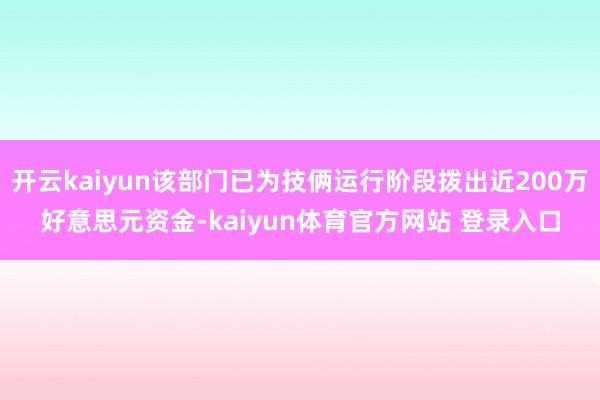 开云kaiyun该部门已为技俩运行阶段拨出近200万好意思元资金-kaiyun体育官方网站 登录入口