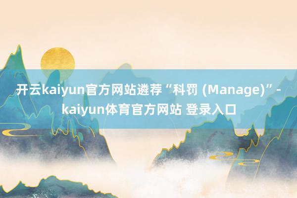 开云kaiyun官方网站遴荐“科罚 (Manage)”-kaiyun体育官方网站 登录入口