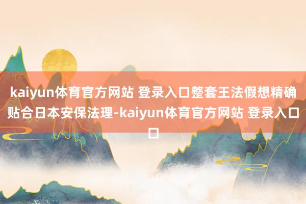 kaiyun体育官方网站 登录入口整套王法假想精确贴合日本安保法理-kaiyun体育官方网站 登录入口
