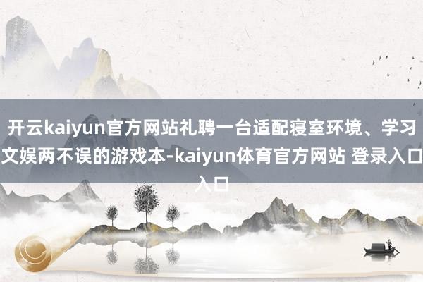 开云kaiyun官方网站礼聘一台适配寝室环境、学习文娱两不误的游戏本-kaiyun体育官方网站 登录入口