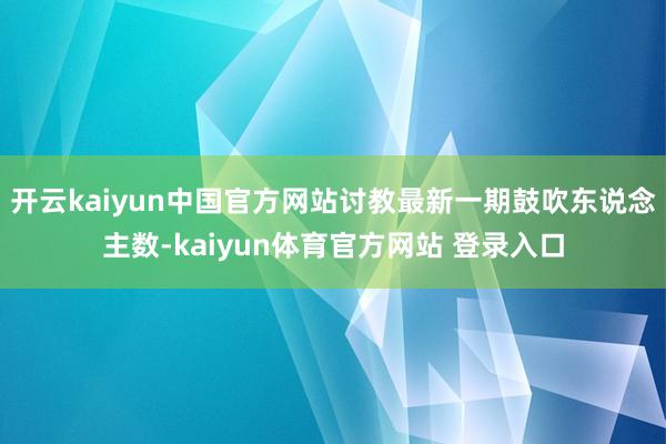 开云kaiyun中国官方网站讨教最新一期鼓吹东说念主数-kaiyun体育官方网站 登录入口