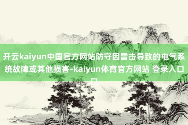 开云kaiyun中国官方网站防守因雷击导致的电气系统故障或其他损害-kaiyun体育官方网站 登录入口