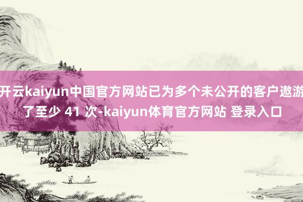 开云kaiyun中国官方网站已为多个未公开的客户遨游了至少 41 次-kaiyun体育官方网站 登录入口