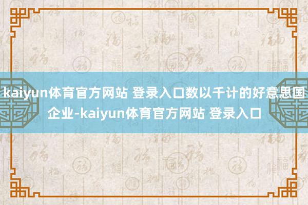 kaiyun体育官方网站 登录入口数以千计的好意思国企业-kaiyun体育官方网站 登录入口