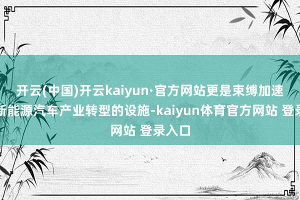 开云(中国)开云kaiyun·官方网站更是束缚加速着向新能源汽车产业转型的设施-kaiyun体育官方网站 登录入口