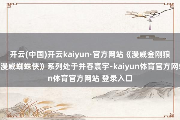 开云(中国)开云kaiyun·官方网站《漫威金刚狼》阐发与《漫威蜘蛛侠》系列处于并吞寰宇-kaiyun体育官方网站 登录入口
