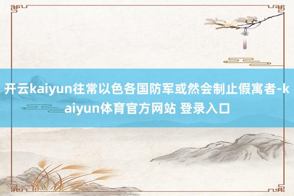 开云kaiyun往常以色各国防军或然会制止假寓者-kaiyun体育官方网站 登录入口