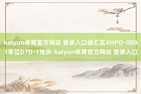 kaiyun体育官方网站 登录入口徐汇区XHPO-0001单位D7D-1地块-kaiyun体育官方网站 登录入口